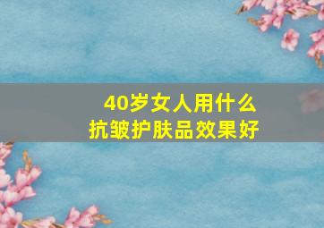 40岁女人用什么抗皱护肤品效果好