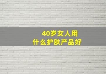 40岁女人用什么护肤产品好