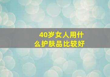 40岁女人用什么护肤品比较好