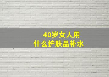 40岁女人用什么护肤品补水