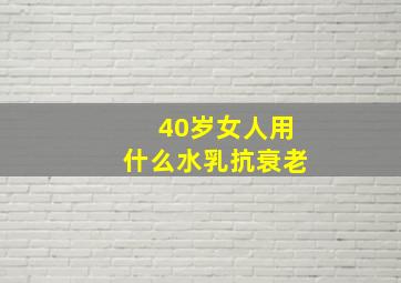 40岁女人用什么水乳抗衰老