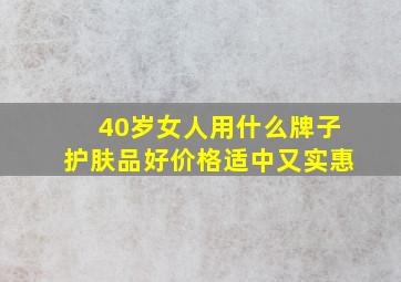 40岁女人用什么牌子护肤品好价格适中又实惠