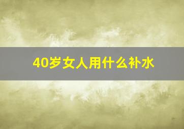 40岁女人用什么补水