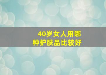 40岁女人用哪种护肤品比较好