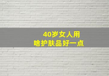 40岁女人用啥护肤品好一点