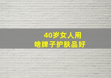 40岁女人用啥牌子护肤品好