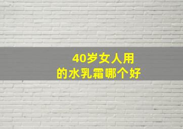 40岁女人用的水乳霜哪个好