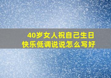 40岁女人祝自己生日快乐低调说说怎么写好