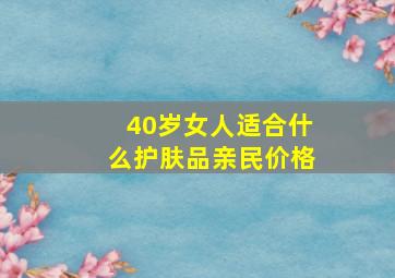 40岁女人适合什么护肤品亲民价格