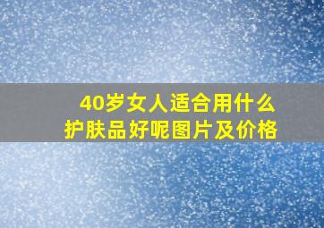 40岁女人适合用什么护肤品好呢图片及价格