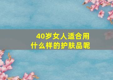 40岁女人适合用什么样的护肤品呢