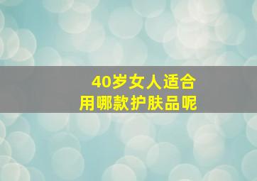 40岁女人适合用哪款护肤品呢