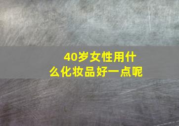 40岁女性用什么化妆品好一点呢