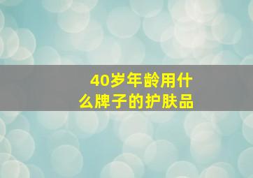 40岁年龄用什么牌子的护肤品