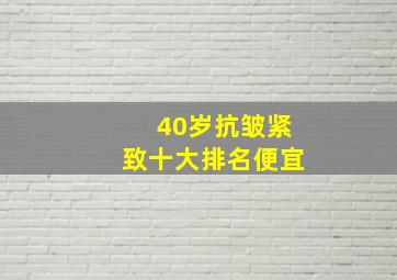 40岁抗皱紧致十大排名便宜