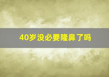 40岁没必要隆鼻了吗