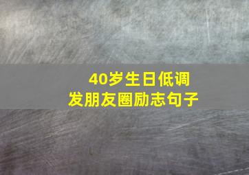 40岁生日低调发朋友圈励志句子