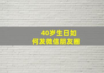 40岁生日如何发微信朋友圈