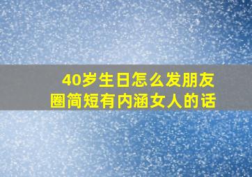 40岁生日怎么发朋友圈简短有内涵女人的话