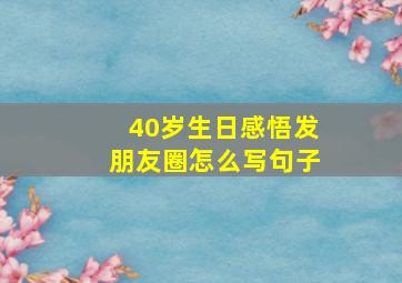 40岁生日感悟发朋友圈怎么写句子