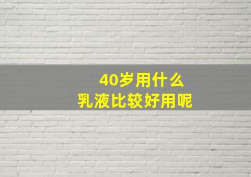 40岁用什么乳液比较好用呢