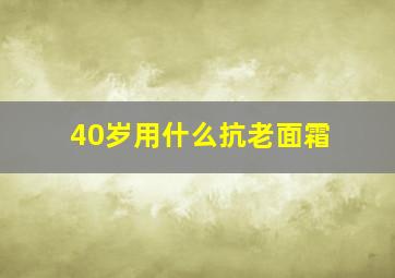 40岁用什么抗老面霜