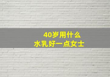 40岁用什么水乳好一点女士