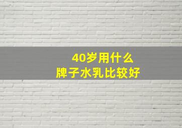 40岁用什么牌子水乳比较好