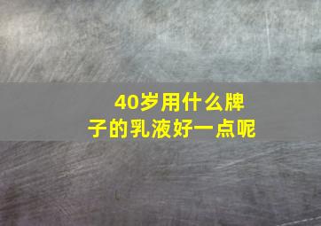 40岁用什么牌子的乳液好一点呢