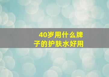 40岁用什么牌子的护肤水好用