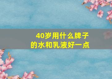 40岁用什么牌子的水和乳液好一点