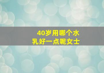 40岁用哪个水乳好一点呢女士