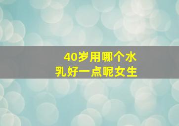 40岁用哪个水乳好一点呢女生