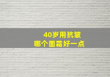 40岁用抗皱哪个面霜好一点