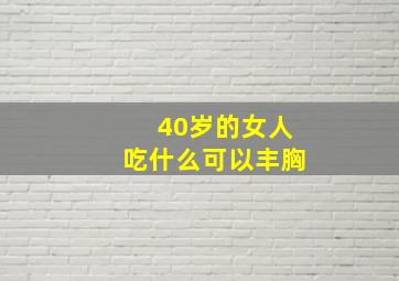 40岁的女人吃什么可以丰胸