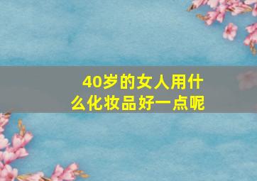 40岁的女人用什么化妆品好一点呢