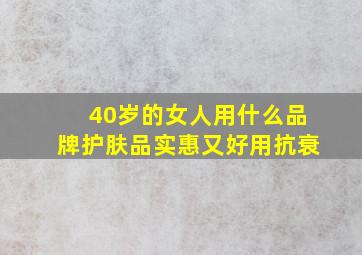 40岁的女人用什么品牌护肤品实惠又好用抗衰