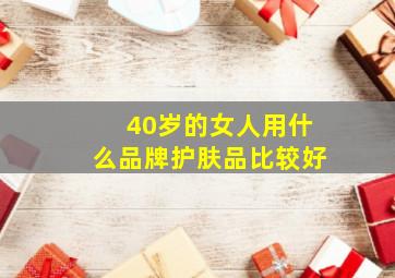 40岁的女人用什么品牌护肤品比较好