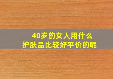 40岁的女人用什么护肤品比较好平价的呢