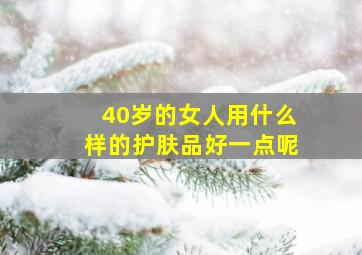 40岁的女人用什么样的护肤品好一点呢