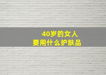 40岁的女人要用什么护肤品