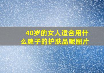 40岁的女人适合用什么牌子的护肤品呢图片