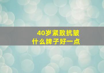 40岁紧致抗皱什么牌子好一点