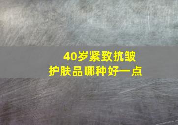 40岁紧致抗皱护肤品哪种好一点