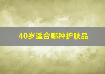 40岁适合哪种护肤品