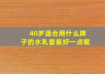 40岁适合用什么牌子的水乳套装好一点呢