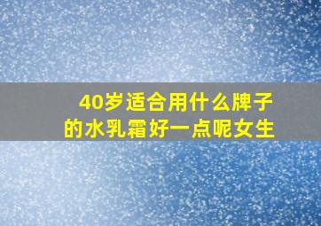 40岁适合用什么牌子的水乳霜好一点呢女生