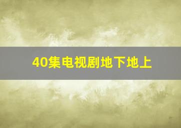 40集电视剧地下地上