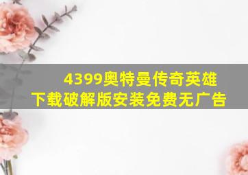 4399奥特曼传奇英雄下载破解版安装免费无广告