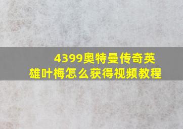 4399奥特曼传奇英雄叶梅怎么获得视频教程